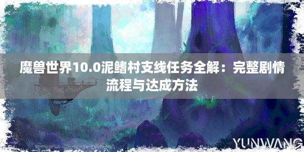 魔兽世界10.0泥鳍村支线任务全解：完整剧情流程与达成方法