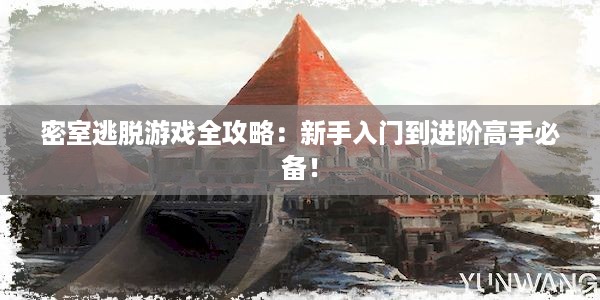 密室逃脱游戏全攻略：新手入门到进阶高手必备！