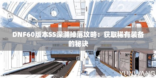 DNF60版本SS深渊掉落攻略：获取稀有装备的秘诀