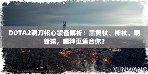 DOTA2剃刀核心装备解析：黑黄杖、神杖、刷新球，哪种更适合你？