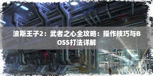 波斯王子2：武者之心全攻略：操作技巧与BOSS打法详解