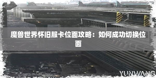 魔兽世界怀旧服卡位面攻略：如何成功切换位面