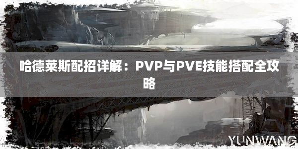 哈德莱斯配招详解：PVP与PVE技能搭配全攻略