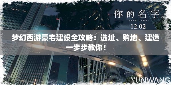 梦幻西游豪宅建设全攻略：选址、购地、建造一步步教你！