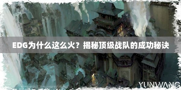 EDG为什么这么火？揭秘顶级战队的成功秘诀