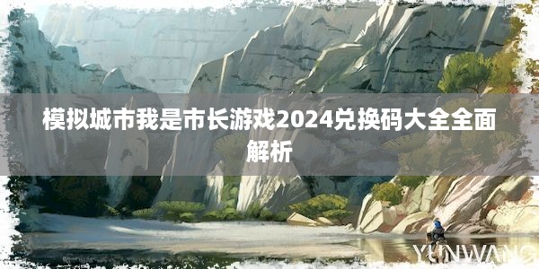 模拟城市我是市长游戏2024兑换码大全全面解析