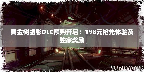 黄金树幽影DLC预购开启：198元抢先体验及独家奖励