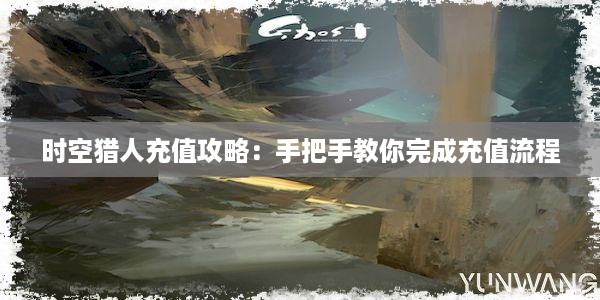 时空猎人充值攻略：手把手教你完成充值流程