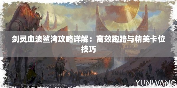 剑灵血浪鲨湾攻略详解：高效跑路与精英卡位技巧