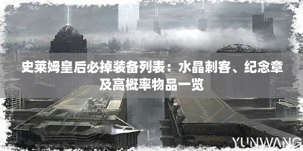 史莱姆皇后必掉装备列表：水晶刺客、纪念章及高概率物品一览