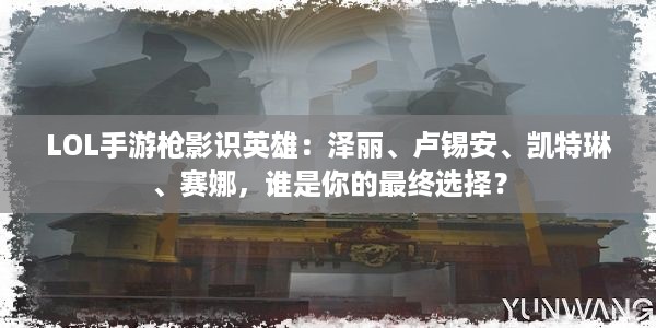 LOL手游枪影识英雄：泽丽、卢锡安、凯特琳、赛娜，谁是你的最终选择？