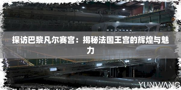 探访巴黎凡尔赛宫：揭秘法国王宫的辉煌与魅力