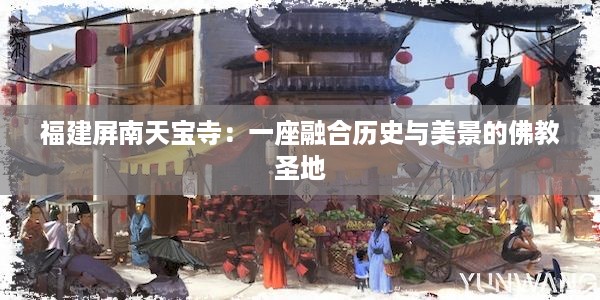 福建屏南天宝寺：一座融合历史与美景的佛教圣地