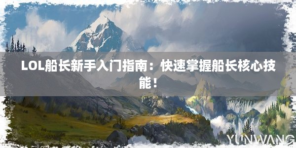 LOL船长新手入门指南：快速掌握船长核心技能！