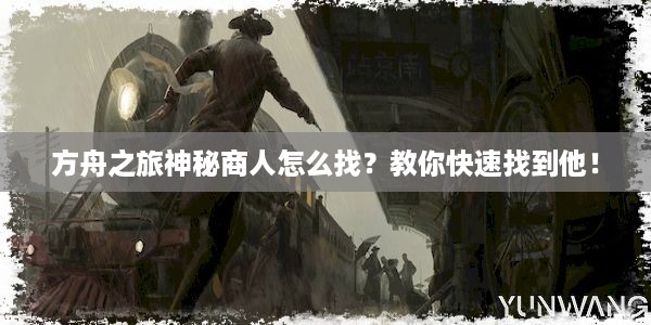 方舟之旅神秘商人怎么找？教你快速找到他！