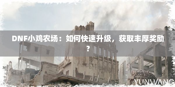 DNF小鸡农场：如何快速升级，获取丰厚奖励？