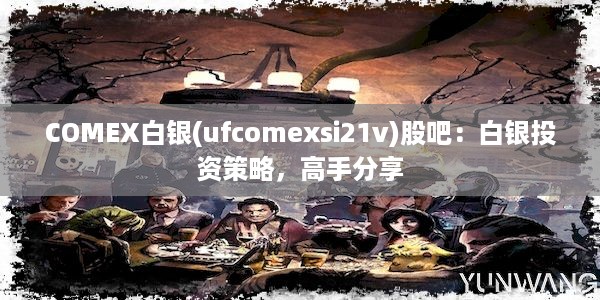 COMEX白银(ufcomexsi21v)股吧：白银投资策略，高手分享