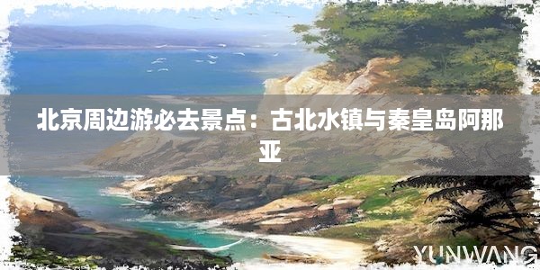 北京周边游必去景点：古北水镇与秦皇岛阿那亚