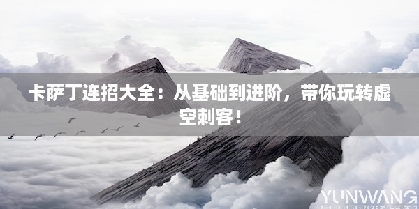 卡萨丁连招大全：从基础到进阶，带你玩转虚空刺客！