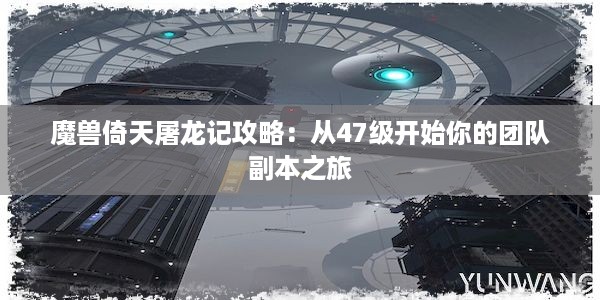 魔兽倚天屠龙记攻略：从47级开始你的团队副本之旅