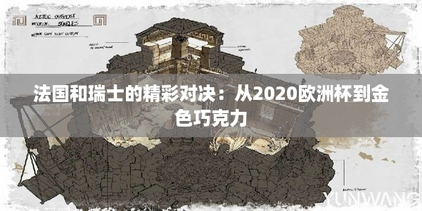 法国和瑞士的精彩对决：从2020欧洲杯到金色巧克力