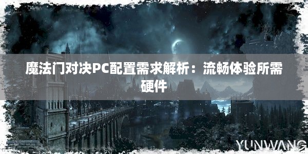 魔法门对决PC配置需求解析：流畅体验所需硬件