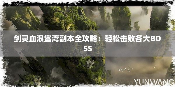 剑灵血浪鲨湾副本全攻略：轻松击败各大BOSS