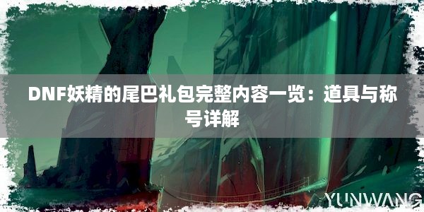 DNF妖精的尾巴礼包完整内容一览：道具与称号详解