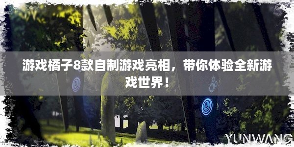 游戏橘子8款自制游戏亮相，带你体验全新游戏世界！