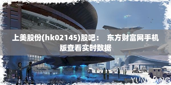 上美股份(hk02145)股吧：  东方财富网手机版查看实时数据