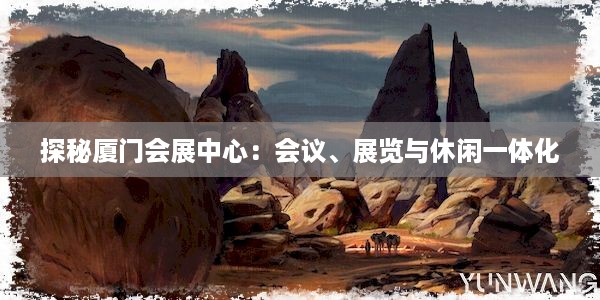 探秘厦门会展中心：会议、展览与休闲一体化