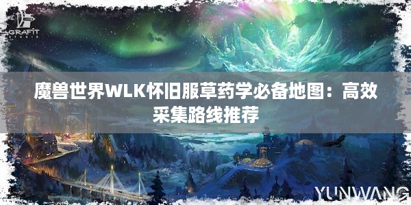 魔兽世界WLK怀旧服草药学必备地图：高效采集路线推荐