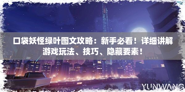 口袋妖怪绿叶图文攻略：新手必看！详细讲解游戏玩法、技巧、隐藏要素！