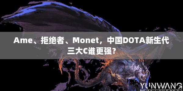 Ame、拒绝者、Monet，中国DOTA新生代三大C谁更强？