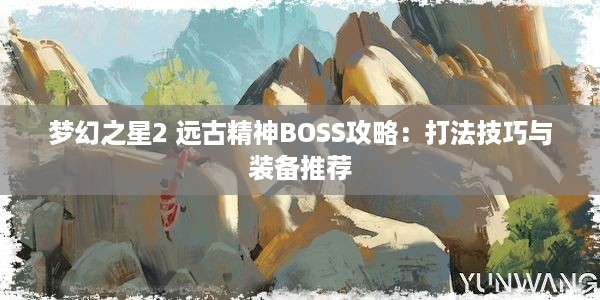 梦幻之星2 远古精神BOSS攻略：打法技巧与装备推荐