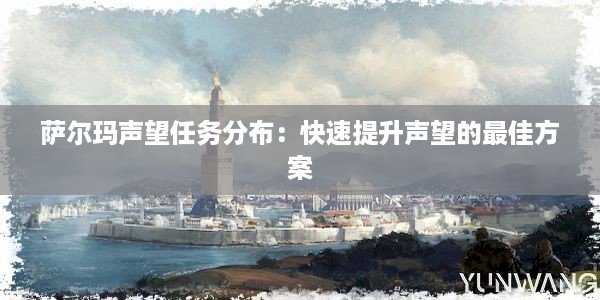 萨尔玛声望任务分布：快速提升声望的最佳方案