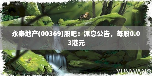 永泰地产(00369)股吧：派息公告，每股0.03港元