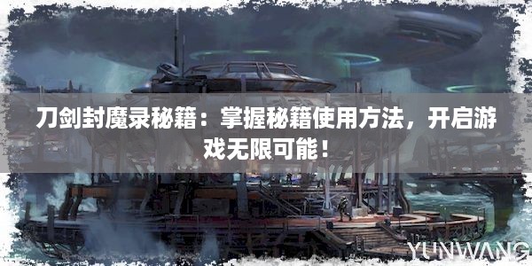 刀剑封魔录秘籍：掌握秘籍使用方法，开启游戏无限可能！