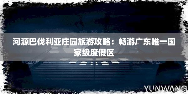 河源巴伐利亚庄园旅游攻略：畅游广东唯一国家级度假区