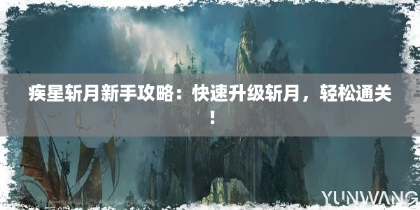 疾星斩月新手攻略：快速升级斩月，轻松通关！