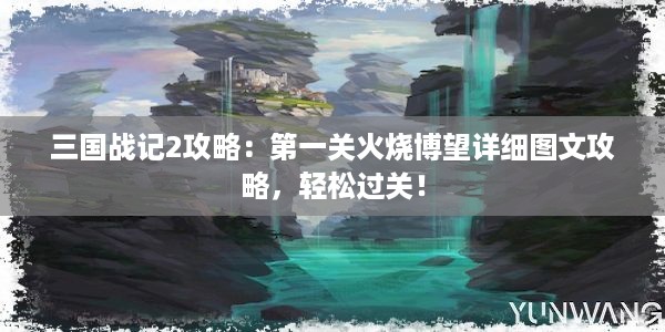 三国战记2攻略：第一关火烧博望详细图文攻略，轻松过关！