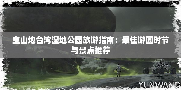 宝山炮台湾湿地公园旅游指南：最佳游园时节与景点推荐