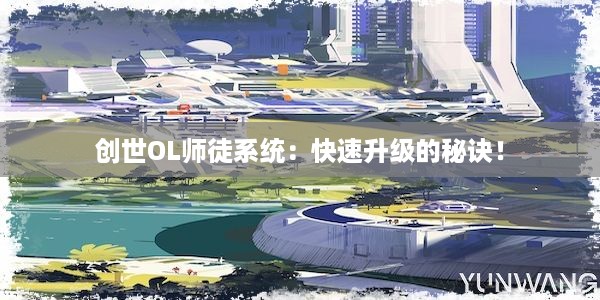 创世OL师徒系统：快速升级的秘诀！