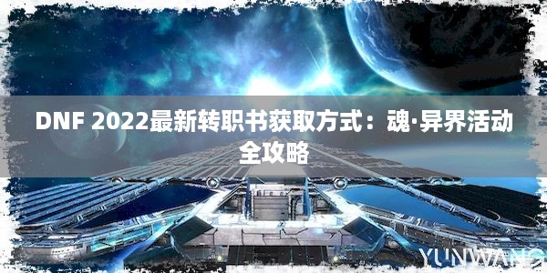 DNF 2022最新转职书获取方式：魂·异界活动全攻略