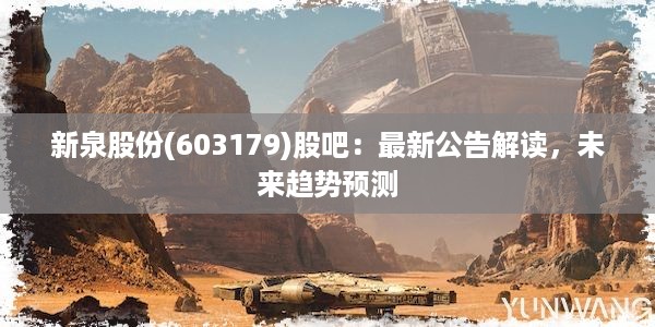 新泉股份(603179)股吧：最新公告解读，未来趋势预测