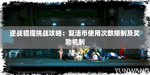 逆战猎魔挑战攻略：复活币使用次数限制及奖励机制