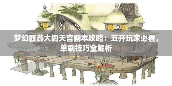 梦幻西游大闹天宫副本攻略：五开玩家必看，单刷技巧全解析