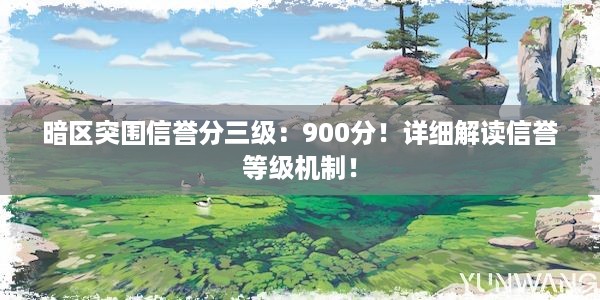 暗区突围信誉分三级：900分！详细解读信誉等级机制！