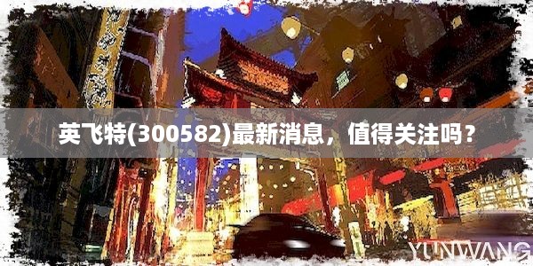 英飞特(300582)最新消息，值得关注吗？