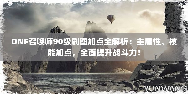 DNF召唤师90级刷图加点全解析：主属性、技能加点，全面提升战斗力！